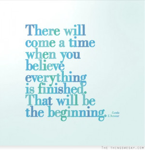 There will come a time when you believe everything is finished that ...