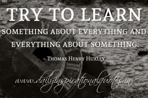 ... everything about something. ~ Thomas Henry Huxley ( Inspiring Quotes