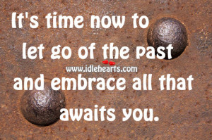 It’s Time Now To Let Go Of The Past And Embrace All That Awaits You.