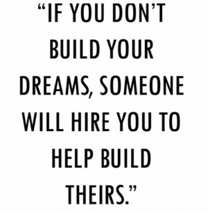 If You Don’t Build Your Dreams, Someone Will Hire You To Help Build ...