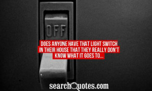 Does anyone have that light switch in their house that they really don ...