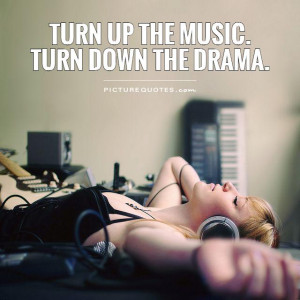 Turn up the music.Turn down the drama Picture Quote #1