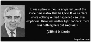 ... nor dark: there was nothing here but emptiness. - Clifford D. Simak