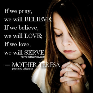 ... we believe, we will love; If we love, we will serve. ― Mother Teresa