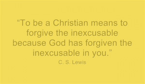 To be a Christian means to forgive the inexcusable because God ...
