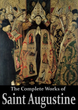 The Complete Works of Saint Augustine: The Confessions, On Grace and ...