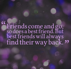 come and go, so does a best friend. But best friends will always find ...