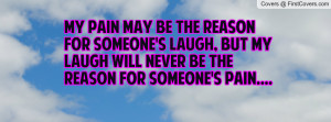 My pain may be the reason for someone's laugh, but my laugh will never ...