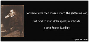 Converse with men makes sharp the glittering wit, But God to man doth ...