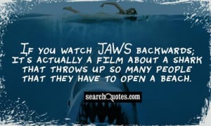 If you watch Jaws backwards; it's actually a film about a shark that ...