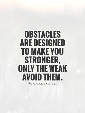 ... to make you stronger, only the weak avoid them. Picture Quote #1