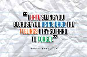 Hate Seeing You Because You Bring Back The Feelings I Try So Hard To ...