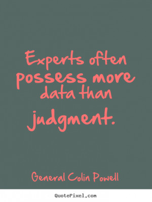 General Colin Powell Quotes - Experts often possess more data than ...