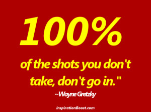 100 % of the shots you don t take don t go in wayne gretzky quote