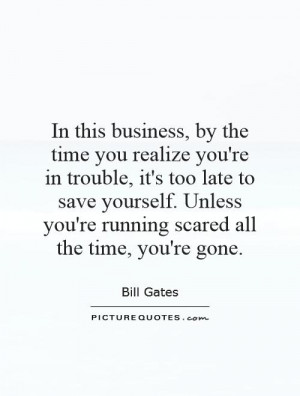 ... save yourself. Unless you're running scared all the time, you're gone