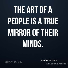 Jawaharlal Nehru - The art of a people is a true mirror of their minds ...