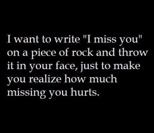 ... it in your face, hust to make you realize how much missing you hurts