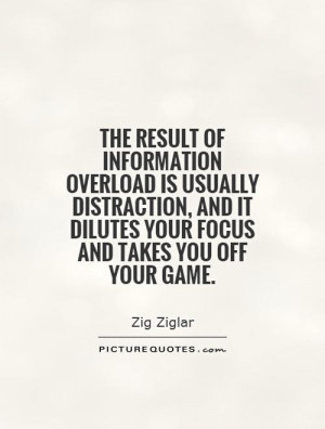 ... of information overload is usually distraction, and it dilutes your