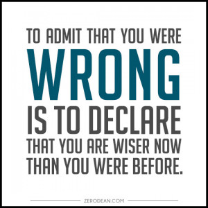 ... you were wrong is to declare that you are wiser now than you were