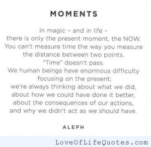 ... moments in magic and in life there is only the present moment the now