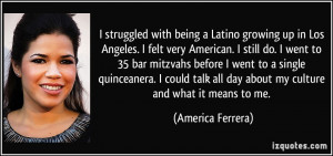 with being a Latino growing up in Los Angeles. I felt very American ...