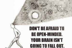Don't be afraid to be open minded . Your brain isn't going to fall out ...