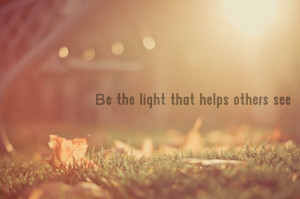Be the light that helps others see.