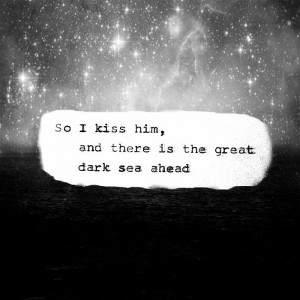 so I kiss him, and there is the great dark sea ahead. - Sylvia Plath ...