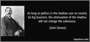 As long as politics is the shadow cast on society by big business, the ...