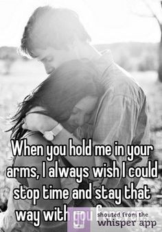 When you hold me in your arms, I always wish I could stop time and ...
