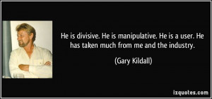 divisive. He is manipulative. He is a user. He has taken much from me ...