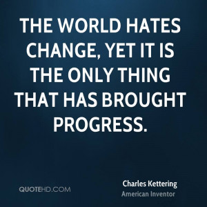 The world hates change, yet it is the only thing that has brought ...