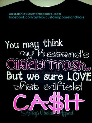 my husbands oilfield trash..but we sure love spending that oilfield ...