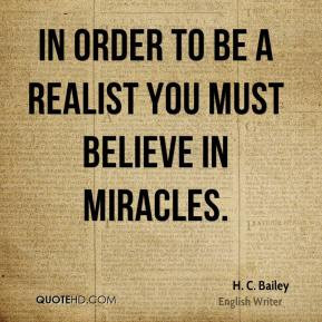 Bailey - In order to be a realist you must believe in miracles.