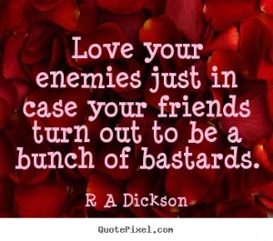 Love your enemies just in case your friends turn out to be a bunch of ...