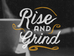 Rise And Grind Tumblr Rise and grind