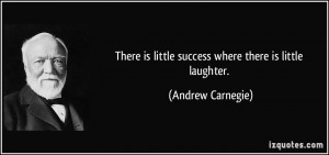 There is little success where there is little laughter. - Andrew ...