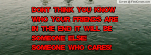 Don't think you know who your friends are in the end it will be ...