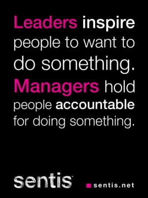 Leaders inspire people to want to do something. Managers hold people ...