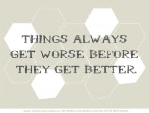 Quotes} Things always get worse before they get better.
