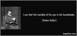 can feel the twinkle of his eye in his handshake. - Helen Keller