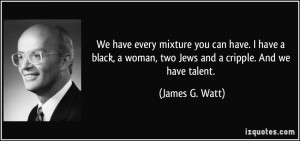 ... woman, two Jews and a cripple. And we have talent. - James G. Watt