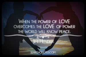 ... love overcomes the love of power the world will know peace. -Jimi