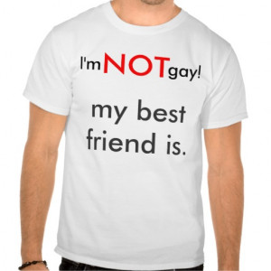 NOT gay, my best friend is. Shirt
