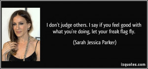 don't judge others. I say if you feel good with what you're doing, let ...