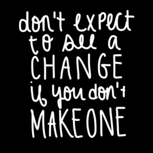 Don't expect to see a change if you don't makeone