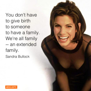 ... extended family.” Sandra Bullock, actress and and adoptive mother