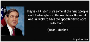 They're - FBI agents are some of the finest people you'll find ...