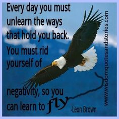 ... you back. You must rid yourself of negativity, so you can learn to FLY
