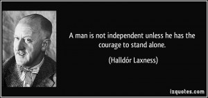 man is not independent unless he has the courage to stand alone ...